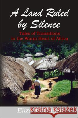 A Land Ruled by Silence: Tales of Transitions in the Warm Heart of Africa Eliza McCullen 9781718759435 Createspace Independent Publishing Platform - książka