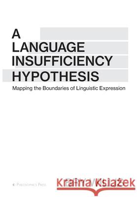 A Language Insufficiency Hypothesis: Mapping the Boundaries of Linguistic Expression Bry Willis 9780971086906 Philosophics Press - książka