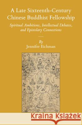 A Late Sixteenth-Century Chinese Buddhist Fellowship: Spiritual Ambitions, Intellectual Debates, and Epistolary Connections Jennifer Eichman 9789004305137 Brill - książka