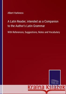 A Latin Reader, intended as a Companion to the Author's Latin Grammar: With References, Suggestions, Notes and Vocabulary Albert Harkness 9783752576764 Salzwasser-Verlag - książka