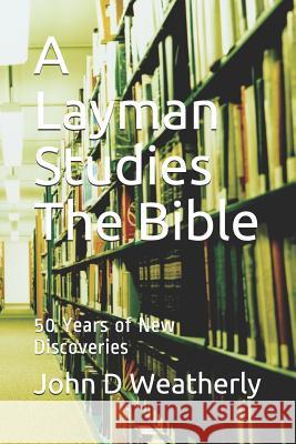 A Layman Studies The Bible: 50 Years of New Discoveries John D. Weatherly 9781097498413 Independently Published - książka