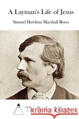 A Layman's Life of Jesus Samuel Hawkins Marshall Byers The Perfect Library 9781519774071 Createspace Independent Publishing Platform - książka