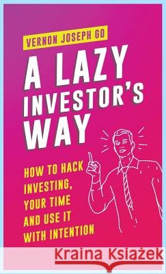 A Lazy Investor's Way: How to hack investing, your time and use it with intention. Go, Vernon Joseph Melgar 9781643707259 Vernon Joseph Go - książka