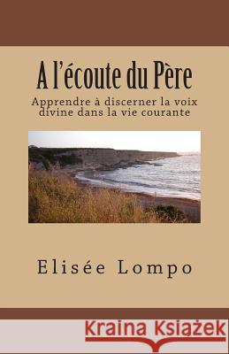 A l'écoute du Père: Apprendre à discerner la voix divine dans la vie courante Lompo, Elisée 9781481109697 Createspace - książka