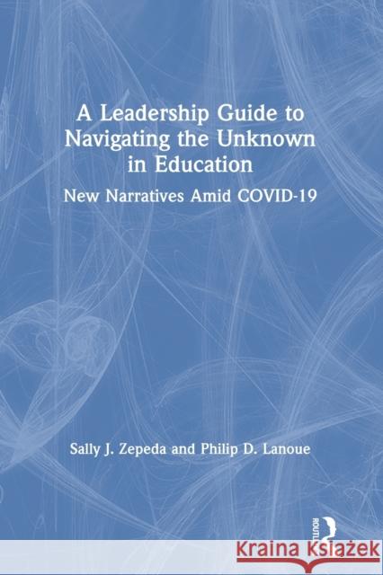 A Leadership Guide to Navigating the Unknown in Education: New Narratives Amid Covid-19 Sally J. Zepeda Philip D. Lanoue 9780367563752 Routledge - książka