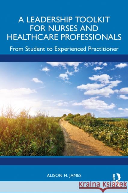 A Leadership Toolkit for Nurses and Healthcare Professionals: From Student to Experienced Practitioner Alison H. James 9781032560106 Routledge - książka