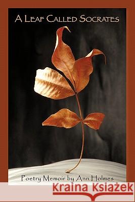 A Leaf Called Socrates: Poetry Memoir by Ann Holmes Holmes, Ann 9781450281447 iUniverse.com - książka