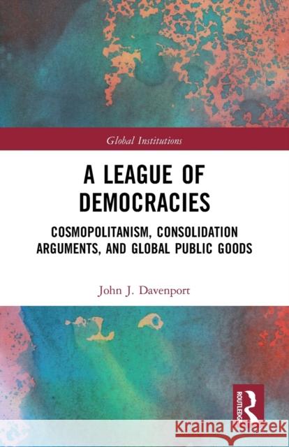 A League of Democracies: Cosmopolitanism, Consolidation Arguments, and Global Public Goods John J. Davenport 9780367786946 Routledge - książka