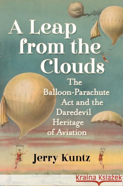 A Leap from the Clouds: The Balloon-Parachute Act and the Daredevil Heritage of Aviation Kuntz, Jerry 9781476689609 McFarland & Company - książka