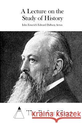 A Lecture on the Study of History John Emerich Edward Dalber The Perfect Library 9781511710558 Createspace - książka