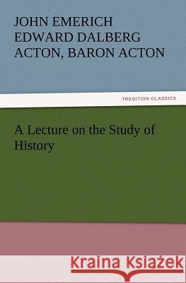 A Lecture on the Study of History John Emerich, Edward Dalberg, Baron Acton Acton 9783847213819 Tredition Classics - książka