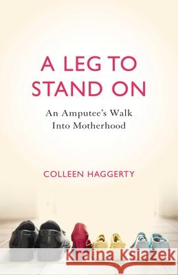 A Leg to Stand on: An Amputee's Walk Into Motherhood Colleen Haggerty 9781631529238 She Writes Press - książka