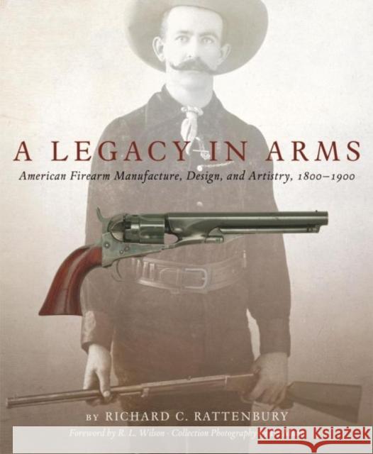 A Legacy in Arms, 10: American Firearm Manufacture, Design, and Artistry, 1800-1900 Rattenbury, Richard C. 9780806144771 University of Oklahoma Press - książka