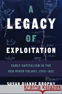 A Legacy of Exploitation: Early Capitalism in the Red River Colony, 1763-1821 Susan Dianne Brophy 9780774866361 University of British Columbia Press - książka