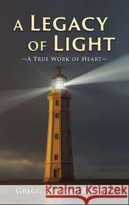 A Legacy of Light-A True Work of Heart Gregg Richard Roberti   9781961123946 Authors' Tranquility Press - książka