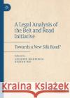A Legal Analysis of the Belt and Road Initiative: Towards a New Silk Road? Giuseppe Martinico Xueyan Wu 9783030460020 Palgrave MacMillan