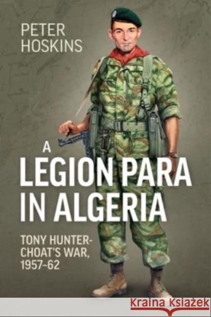 A Legion Para in Algeria: Tony Hunter-Choat's War, 1957-62 Peter Hoskins 9781915113726 Helion & Company - książka