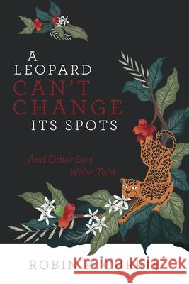 A Leopard Can't Change Its Spots: And Other Lies We'Re Told Robin P Currie   9781480880290 Archway Publishing - książka