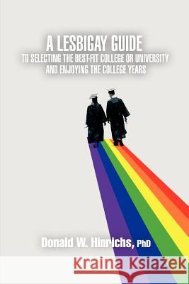 A LesBiGay Guide to Selecting the Best-Fit College or University and Enjoying the College Years Donald W. Hinrichs 9780595436651 iUniverse - książka