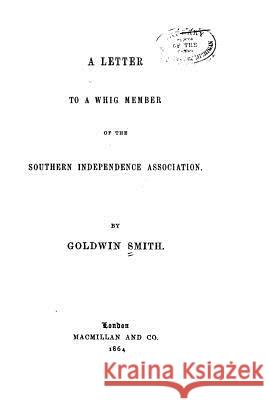 A Letter to a Whig Member of the Southern Independence Association Goldwin Smith 9781534943902 Createspace Independent Publishing Platform - książka