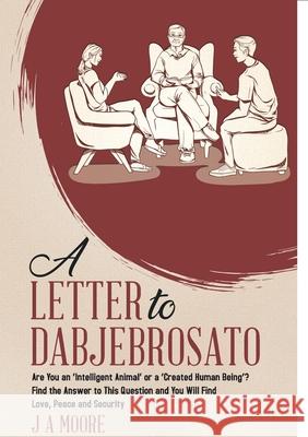 A Letter to Dabjebrosato: Are You an 'Intelligent Animal' or a 'Created Human Being'? Find the Answer to This Question and You Will Find Love, P J. a. Moore 9780228851585 Tellwell Talent - książka