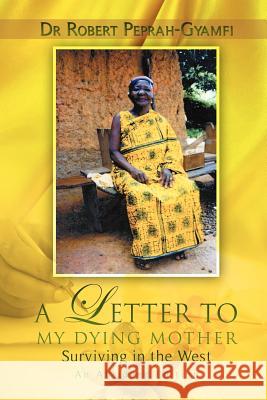 A Letter to My Dying Mother Surviving in the West an Abridged Edition Peprah-Gyamfi, Robert 9780957078000 Perseverance Books - książka