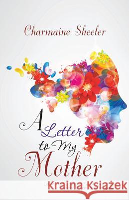 A Letter to My Mother: Letters from Daughters Full of Love, Hope, Despair, Regret, and Forgiveness Sheeler, Charmaine 9781475970753 iUniverse.com - książka