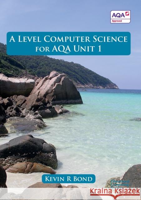 A Level Computer Science for AQA Unit 1 Bond, Kevin Roy 9780992753610 Educational Computing Services Ltd - książka