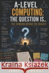 A-Level Computing: The Question Is...: The Thinking Behind the Subject Cartwright, James 9798194369027 Independently Published