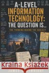 A-Level Information Technology: The Question Is...: The Thinking Behind the Subject Cartwright, James 9798194370726 Independently Published