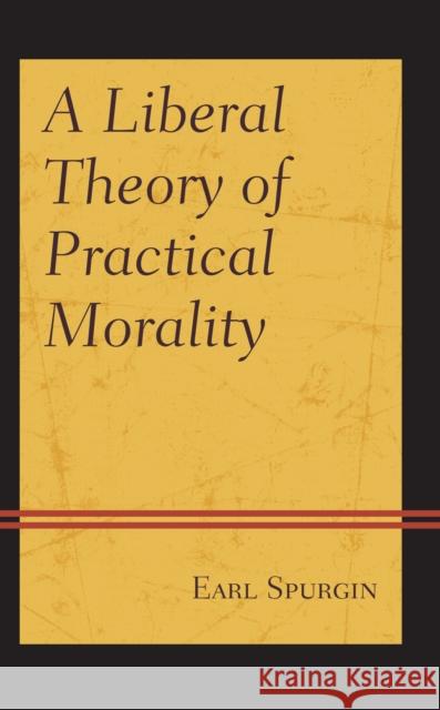 A Liberal Theory of Practical Morality Spurgin, Earl 9781786612243 ROWMAN & LITTLEFIELD - książka