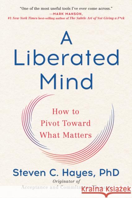 A Liberated Mind: How to Pivot Toward What Matters Steven C. Hayes 9780735214019 Avery Publishing Group - książka