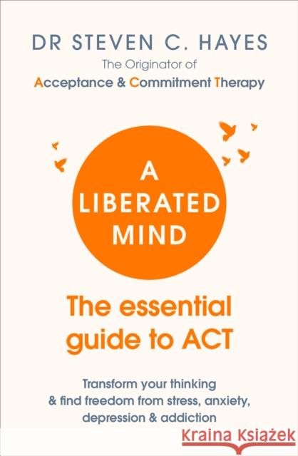 A Liberated Mind: The essential guide to ACT Dr Steven Hayes 9781785041181 Ebury Publishing - książka