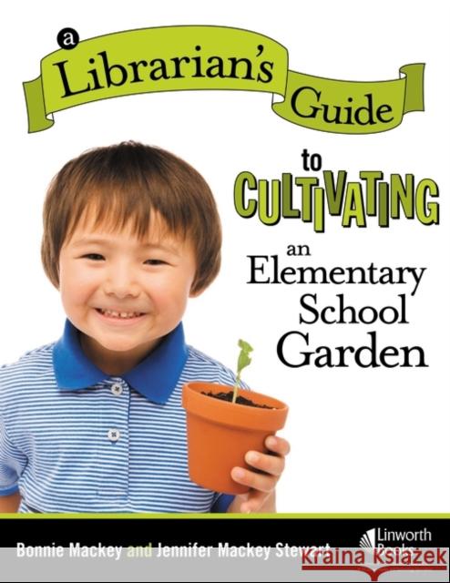 A Librarian's Guide to Cultivating an Elementary School Garden Bonnie Mackey 9781586833282 Linworth Publishing - książka