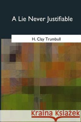 A Lie Never Justifiable H. Clay Trumbull 9781975754136 Createspace Independent Publishing Platform - książka