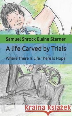 A life Carved by Trials: Where There Is Life There Is Hope Samuel Shrock Elaine Starner   9798750611331 Independently Published - książka