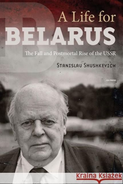 A Life for Belarus: The Fall and Postmortal Rise of the USSR Stanislau (National Academy of Sciences of Belarus) Shushkevich 9789633865910 Central European University Press - książka