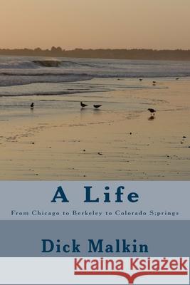 A Life: From Chicago to Berkeley to Colorado Springs Dick Malkin 9781523201631 Createspace Independent Publishing Platform - książka