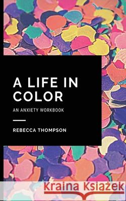 A Life In Color-An Anxiety Workbook: Proven CBT Skills and Mindfulness Techniques to Keep Always With You in an Emergency Situation. Overcome Anxiety, Rebecca Thompson 9781914128028 Andromeda Publishing Ltd - książka