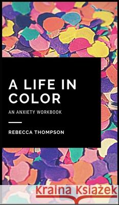 A Life In Color-An Anxiety Workbook: Proven CBT Skills and Mindfulness Techniques to Keep Always With You in an Emergency Situation. Overcome Anxiety, Rebecca Thompson 9781914128332 Andromeda Publishing Ltd - książka