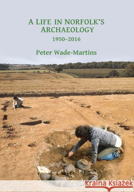 A Life in Norfolk's Archaeology: 1950-2016: Archaeology in an Arable Landscape Peter Wade-Martins 9781784916572 Archaeopress Archaeology - książka