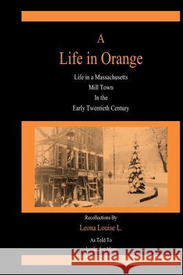 A Life in Orange: Life in a Massachusetts Mill Town in the Early Twentieth Century Leslie L Leona Louise L 9781511716994 Createspace - książka
