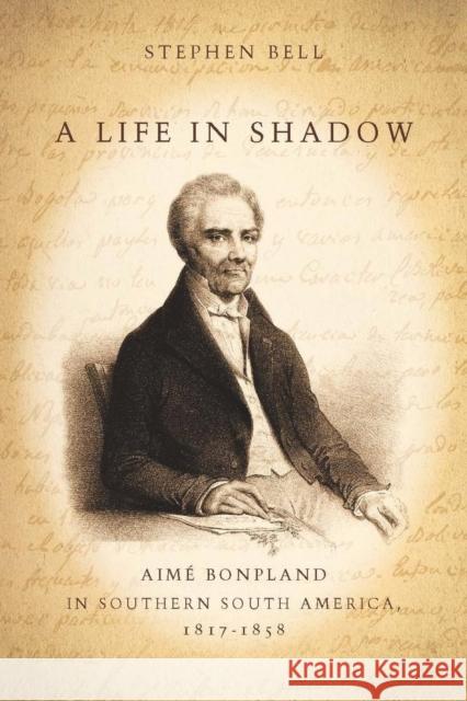 A Life in Shadow: Aimé Bonpland in Southern South America, 1817-1858 Bell, Stephen 9780804752602 Stanford University Press - książka
