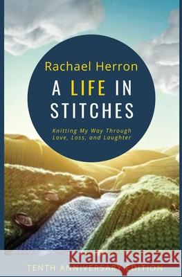 A Life in Stitches: Knitting My Way Through Love, Loss, and Laughter - Tenth Anniversary Edition Rachael Herron Clara Parkes 9781940785615 Hga Publishing - książka