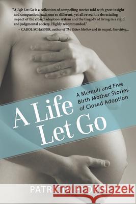 A Life Let Go: A Memoir and Five Birth Mother Stories of Closed Adoption Patricia J. Florin 9780996582308 Patricia Florin - książka