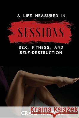 A Life Measured in Sessions: Sex, Fitness, and Self-Destruction Craig Maltese 9781950306039 Craig Maltese - książka