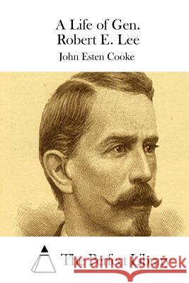 A Life of Gen. Robert E. Lee John Esten Cooke The Perfect Library 9781511658577 Createspace - książka