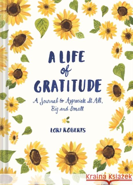 A Life of Gratitude: A Journal to Appreciate It All, Big and Small (Guided Journals, Self Help Books, Keepsake Gratitude Journals, Mindfulness Journal Roberts, Lori 9781452164311 Chronicle Books - książka