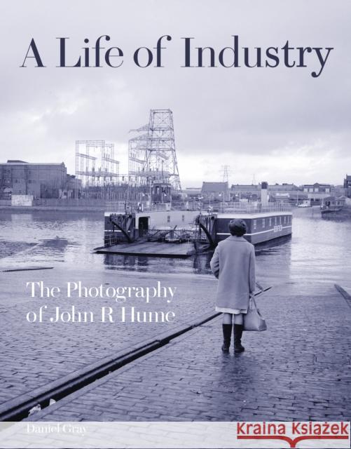 A Life of Industry: The Photography of John R Hume Daniel Gray, John R Hume 9781849173094 Historic Environment Scotland - książka