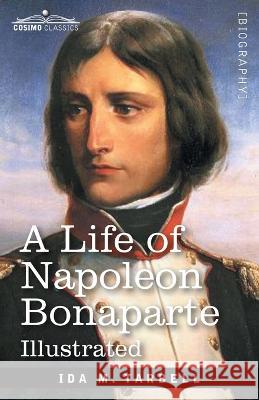 A Life of Napoleon Bonaparte: With a sketch of Josephine, Empress of the French Ida M Tarbell 9781646797356 Cosimo Classics - książka